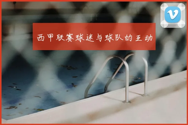 西甲联赛球迷与球队的互动