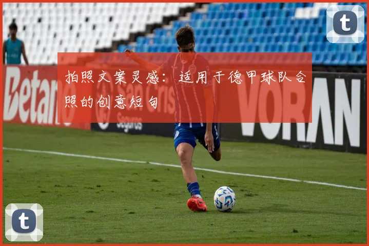 拍照文案灵感:适用于德甲球队合照的创意短句