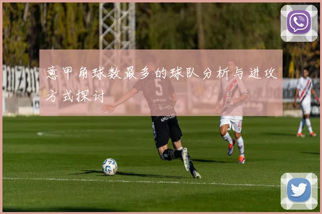 意甲角球数最多的球队分析与进攻方式探讨