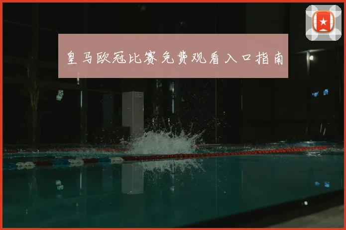 皇马欧冠比赛免费观看入口指南